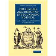 The History and Design of the Foundling Hospital: With a Memoir of the Founder 9781108069434