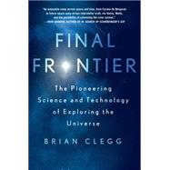 Final Frontier The Pioneering Science and Technology of Exploring the Universe 9781250039439