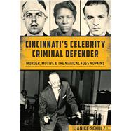 Cincinnati’s Celebrity Criminal Defender: Murder, Motive and the Magical Foss Hopkins 9781626199439