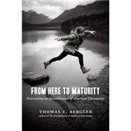 From Here to Maturity: Overcoming the Juvenilization of American Christianity 9780802869449