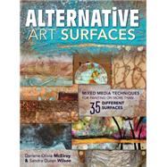 Alternative Art Surfaces: Mixed Media Techniques for Painting on More Than 35 Different Surfaces 9781440329449