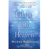 Falling Into Heaven: A Skydiver's Gripping Account of Heaven, Healings, and Miracles 9781424549450