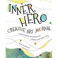 The Inner Hero Creative Art Journal: Mixed-Media Techniques to Silence Your Inner Critic 9781440329456