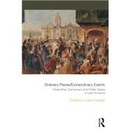 Ordinary Places/Extraordinary Events: Citizenship, Democracy and Public Space in Latin America 9781138909458
