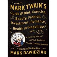 Mark Twain's Guide to Diet, Exercise, Beauty, Fashion, Investment, Romance, Health and Happiness: A Politically Incorrect Self-help Book from America's Greatest Humorist 9781938849459
