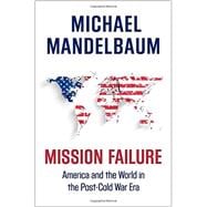Mission Failure America and the World in the Post-Cold War Era 9780190469474