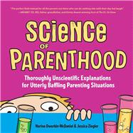 Science of Parenthood: Thoroughly Unscientific Explanations for Utterly Baffling Parenting Situations 9781631529474