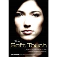 The Soft Touch A Photographer's Guide to Manipulating Focus 9781608959495
