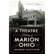 A Theatre History of Marion, Ohio: John Eberson's Palace & Beyond 9781626199507