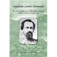 Confederate Combat Commander: The Remarkable Life of Brigadier General Alfred Jefferson Vaughan, Jr. 9781572339514