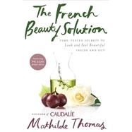 The French Beauty Solution: Time-tested Secrets to Look and Feel Beautiful Inside and Out 9781592409518