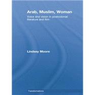 Arab, Muslim, Woman: Voice and Vision in Postcolonial Literature and Film 9780415759526