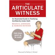 The Articulate Witness: An Illustrated Guide to Testifying Confidently Under Oath 9780979689529