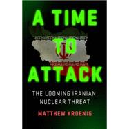 A Time to Attack The Looming Iranian Nuclear Threat 9781137279538