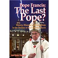 Pope Francis: The Last Pope? Money, Masons and Occultism in the Decline of the Catholic Church 9781888729542