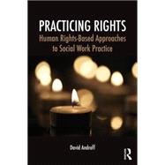 Practicing Rights: Human Rights-Based Approaches to Social Work Practice 9780415709545