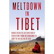 Meltdown in Tibet China's Reckless Destruction of Ecosystems from the Highlands of Tibet to the Deltas of Asia 9781137279545