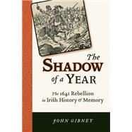 The Shadow of a Year: The 1641 Rebellion in Irish History and Memory 9780299289546