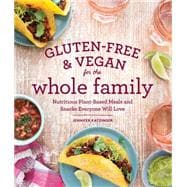 Gluten-free & Vegan for the Whole Family: Nutritious Plant-based Meals and Snacks Everyone Will Love 9781570619557