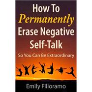 How to Permanently Erase Negative Self-talk: So You Can Be Extraordinary 9781937559564