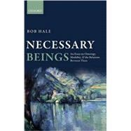 Necessary Beings An Essay on Ontology, Modality, and the Relations Between Them 9780199669578