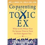 Co-parenting With a Toxic Ex: What to Do When Your Ex-spouse Tries to Turn the Kids Against You 9781608829583