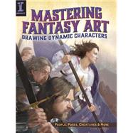 Mastering Fantasy Art: Drawing Dynamic Characters: People, Poses, Creatures and More 9781440329586
