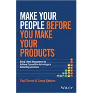 Make Your People Before You Make Your Products: Using Talent Management to Achieve Competitive Advantage in Global Organizations 9781118899588