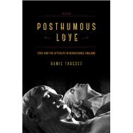 Posthumous Love: Eros and the Afterlife in Renaissance England 9780226789590