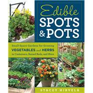Edible Spots and Pots Small-Space Gardens for Growing Vegetables and Herbs in Containers, Raised Beds, and More 9781609619596