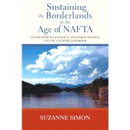 Sustaining the Borderlands in the Age of Nafta: Development, Politics, and Participation on the Us-mexico Border 9780826519597