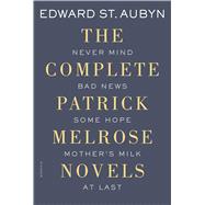 The Complete Patrick Melrose Novels Never Mind, Bad News, Some Hope, Mother's Milk, and At Last 9781250069603