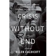 Crisis Without End: The Medical and Ecological Consequences of the Fukushima Nuclear Catastrophe: From the Symposium at the New York Academy of Medicine, March 11-12, 201 9781595589606