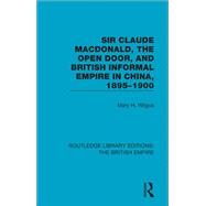 Sir Claude Macdonald, the Open Door, and British Informal Empire in China, 1895-1900 9780815359609