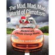 The Mad, Mad, Mad World of Climatism: Mankind and Climate Change Mania 9780982499627