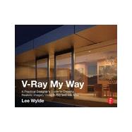 V-Ray My Way: A Practical Designer's Guide to Creating Realistic Imagery Using V-Ray & 3ds Max 9780415709637