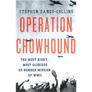 Operation Chowhound The Most Risky, Most Glorious US Bomber Mission of WWII 9781137279637