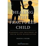 Healing the Fractured Child: Diagnosis & Treatment of Youth With Dissociation 9780826199638