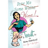 Pour Me Some Wine: A Toast to the Mama Sisterhood! 9780990439639