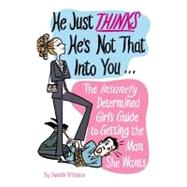 He Just Thinks He's Not That into You : The Insanely Determined Girl's Guide to Getting the Man She Wants 9780762429646