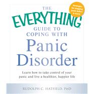 The Everything Guide to Coping With Panic Disorder: Learn How to Take Control of Your Panic and Live a Healthier, Happier Life 9781440569647