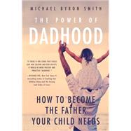 The Power of Dadhood: How to Become the Father Your Child Needs 9781939629661