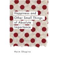 Happiness and Other Small Things of Absolute Importance 9781780289670