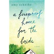 A Fireproof Home for the Bride A Novel 9781250049674