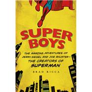 Super Boys The Amazing Adventures of Jerry Siegel and Joe Shuster--the Creators of Superman 9781250049681