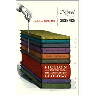 Novel Science: Fiction and the Invention of Nineteenth-Century Geology 9780226079684