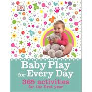Baby Play for Every Day: 365 Activities for the First Year 9781465429698