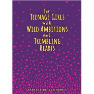For Teenage Girls With Wild Ambitions and Trembling Hearts 9781449479701