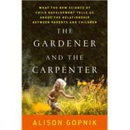 The Gardener and the Carpenter What the New Science of Child Development Tells Us About the Relationship Between Parents and Children 9780374229702