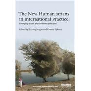 The New Humanitarians in International Practice: Emerging actors and contested principles 9781138829718